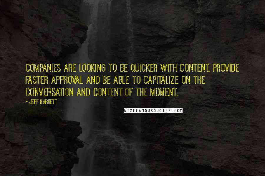 Jeff Barrett Quotes: Companies are looking to be quicker with content, provide faster approval and be able to capitalize on the conversation and content of the moment.