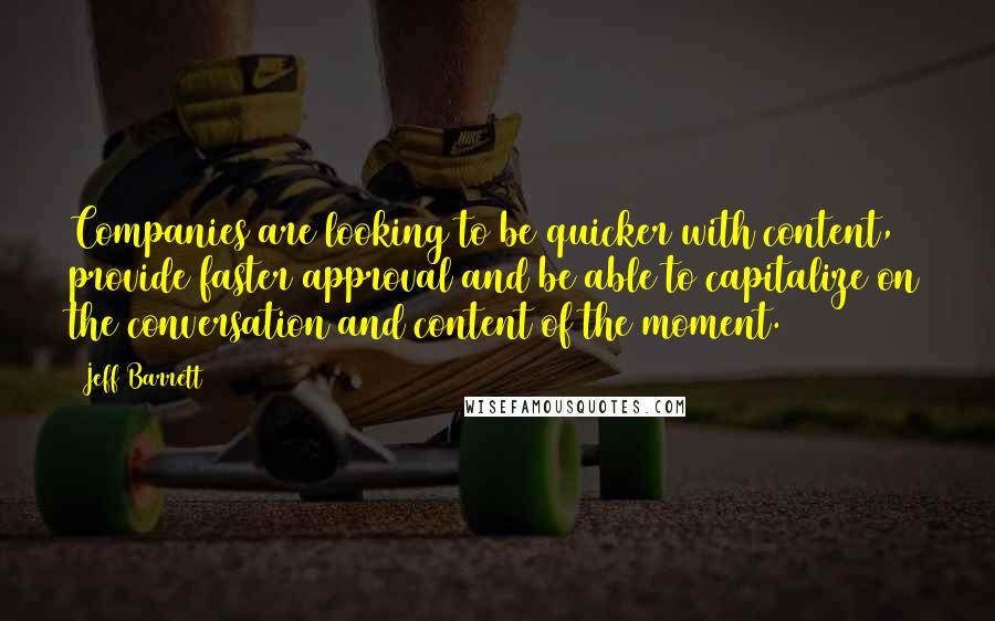 Jeff Barrett Quotes: Companies are looking to be quicker with content, provide faster approval and be able to capitalize on the conversation and content of the moment.