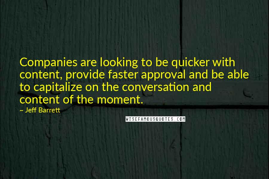 Jeff Barrett Quotes: Companies are looking to be quicker with content, provide faster approval and be able to capitalize on the conversation and content of the moment.