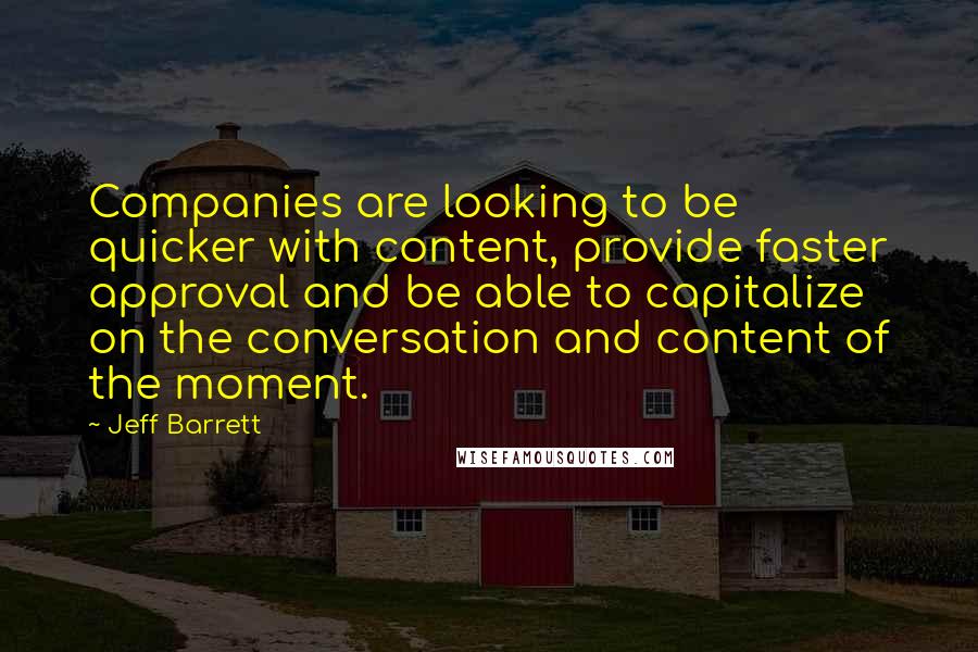 Jeff Barrett Quotes: Companies are looking to be quicker with content, provide faster approval and be able to capitalize on the conversation and content of the moment.