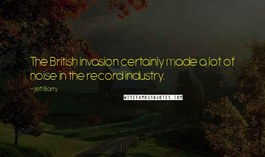 Jeff Barry Quotes: The British invasion certainly made a lot of noise in the record industry.