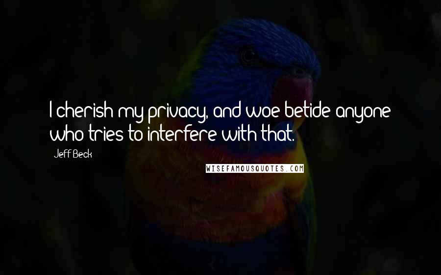 Jeff Beck Quotes: I cherish my privacy, and woe betide anyone who tries to interfere with that.