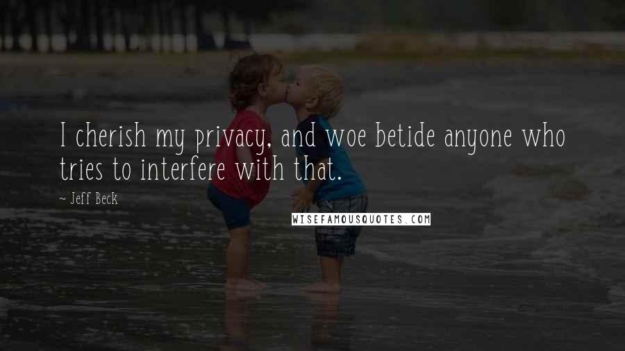 Jeff Beck Quotes: I cherish my privacy, and woe betide anyone who tries to interfere with that.