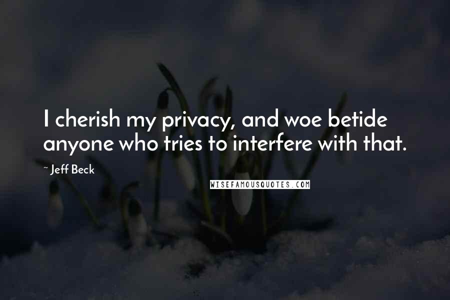 Jeff Beck Quotes: I cherish my privacy, and woe betide anyone who tries to interfere with that.