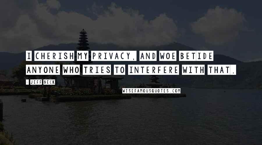 Jeff Beck Quotes: I cherish my privacy, and woe betide anyone who tries to interfere with that.