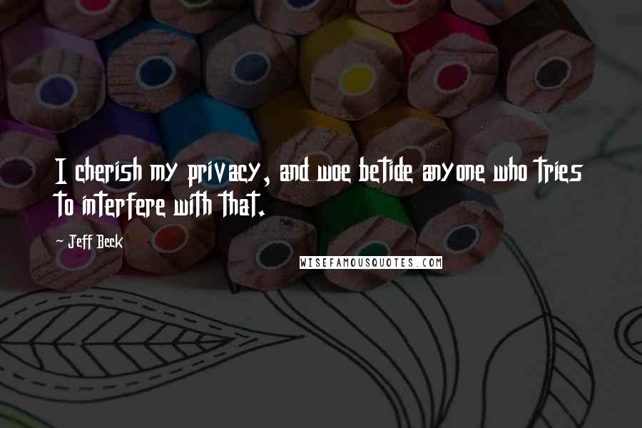 Jeff Beck Quotes: I cherish my privacy, and woe betide anyone who tries to interfere with that.