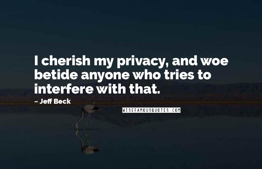 Jeff Beck Quotes: I cherish my privacy, and woe betide anyone who tries to interfere with that.