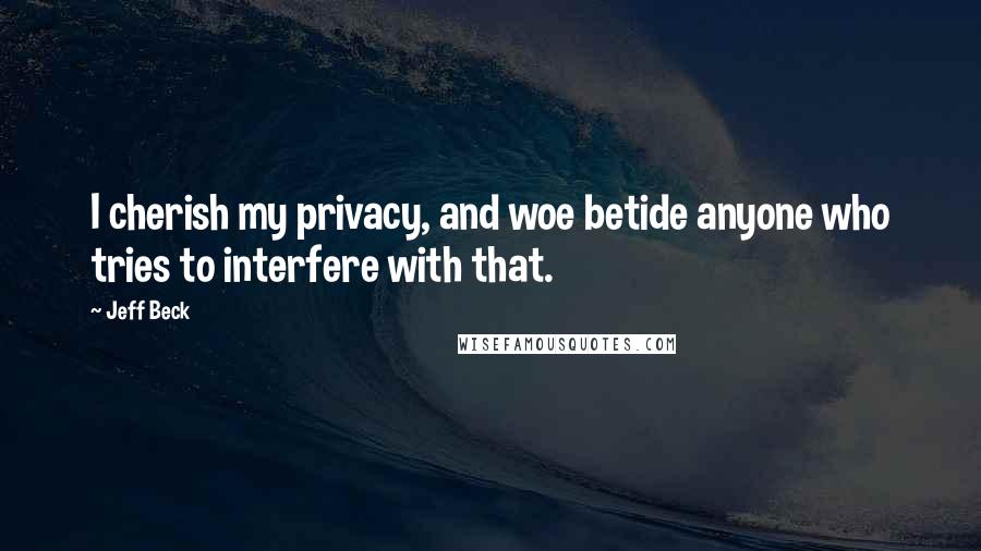 Jeff Beck Quotes: I cherish my privacy, and woe betide anyone who tries to interfere with that.