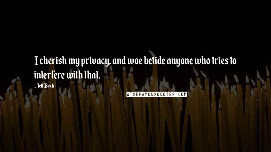 Jeff Beck Quotes: I cherish my privacy, and woe betide anyone who tries to interfere with that.