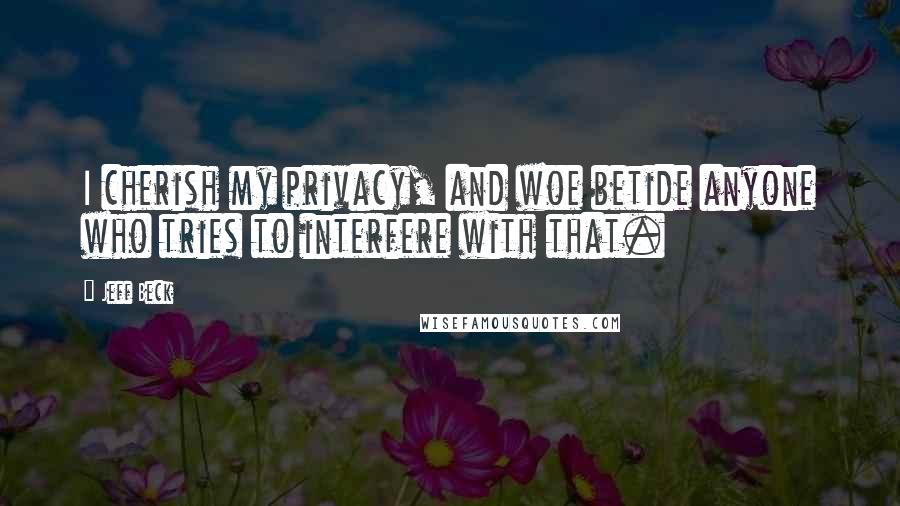 Jeff Beck Quotes: I cherish my privacy, and woe betide anyone who tries to interfere with that.