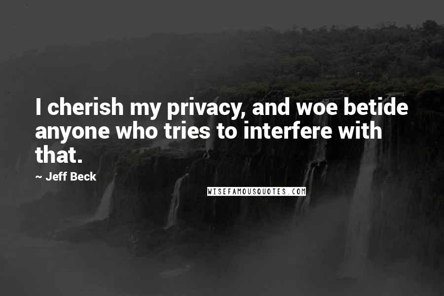 Jeff Beck Quotes: I cherish my privacy, and woe betide anyone who tries to interfere with that.