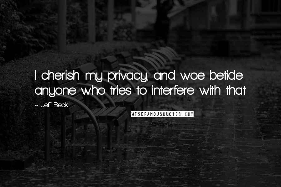 Jeff Beck Quotes: I cherish my privacy, and woe betide anyone who tries to interfere with that.