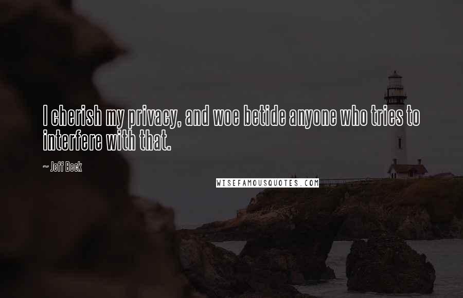 Jeff Beck Quotes: I cherish my privacy, and woe betide anyone who tries to interfere with that.
