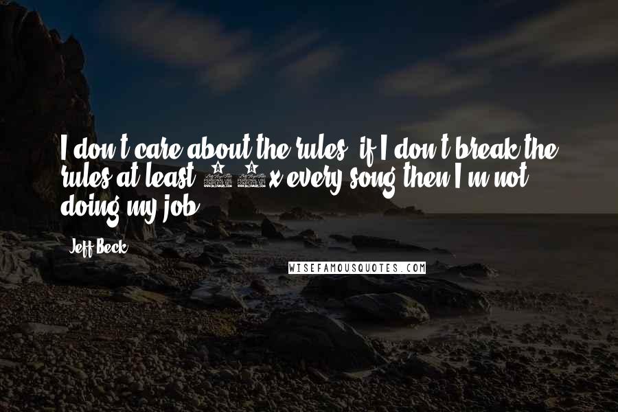 Jeff Beck Quotes: I don't care about the rules, if I don't break the rules at least 10x every song then I'm not doing my job.