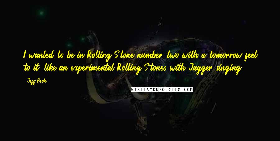 Jeff Beck Quotes: I wanted to be in Rolling Stone number two with a tomorrow feel to it, like an experimental Rolling Stones with Jagger singing.