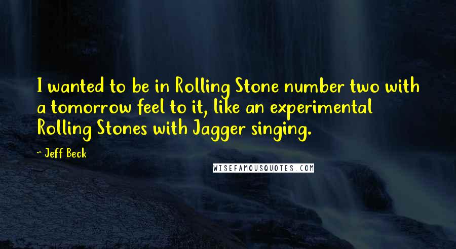 Jeff Beck Quotes: I wanted to be in Rolling Stone number two with a tomorrow feel to it, like an experimental Rolling Stones with Jagger singing.