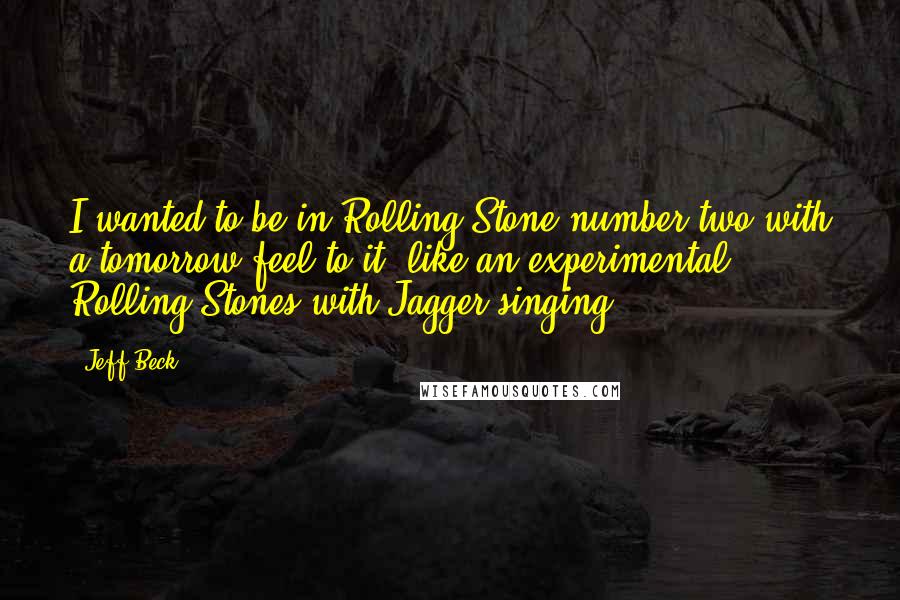 Jeff Beck Quotes: I wanted to be in Rolling Stone number two with a tomorrow feel to it, like an experimental Rolling Stones with Jagger singing.