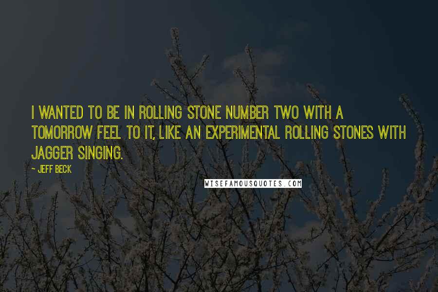 Jeff Beck Quotes: I wanted to be in Rolling Stone number two with a tomorrow feel to it, like an experimental Rolling Stones with Jagger singing.