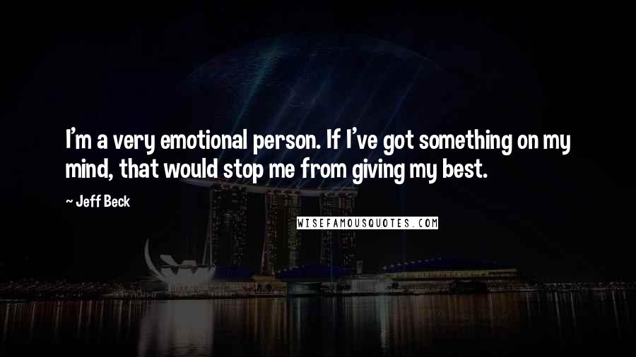 Jeff Beck Quotes: I'm a very emotional person. If I've got something on my mind, that would stop me from giving my best.