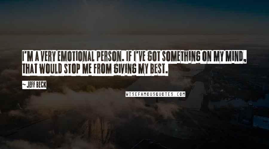 Jeff Beck Quotes: I'm a very emotional person. If I've got something on my mind, that would stop me from giving my best.