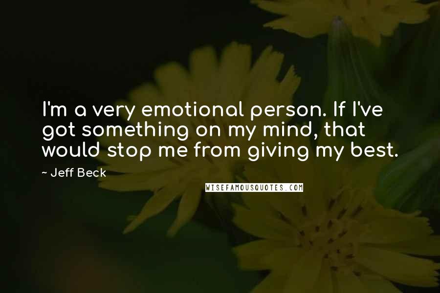 Jeff Beck Quotes: I'm a very emotional person. If I've got something on my mind, that would stop me from giving my best.