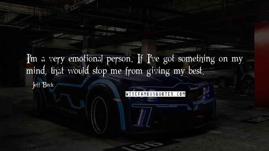 Jeff Beck Quotes: I'm a very emotional person. If I've got something on my mind, that would stop me from giving my best.