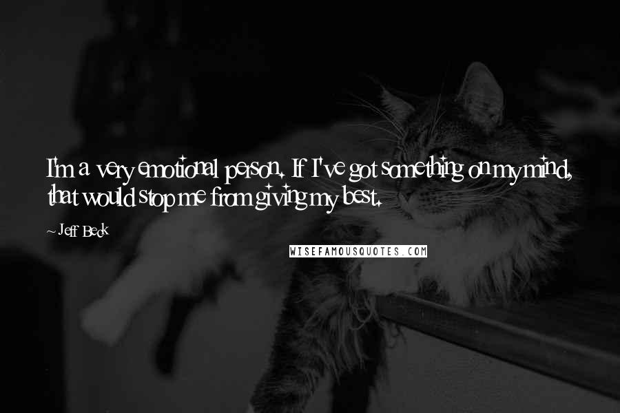 Jeff Beck Quotes: I'm a very emotional person. If I've got something on my mind, that would stop me from giving my best.