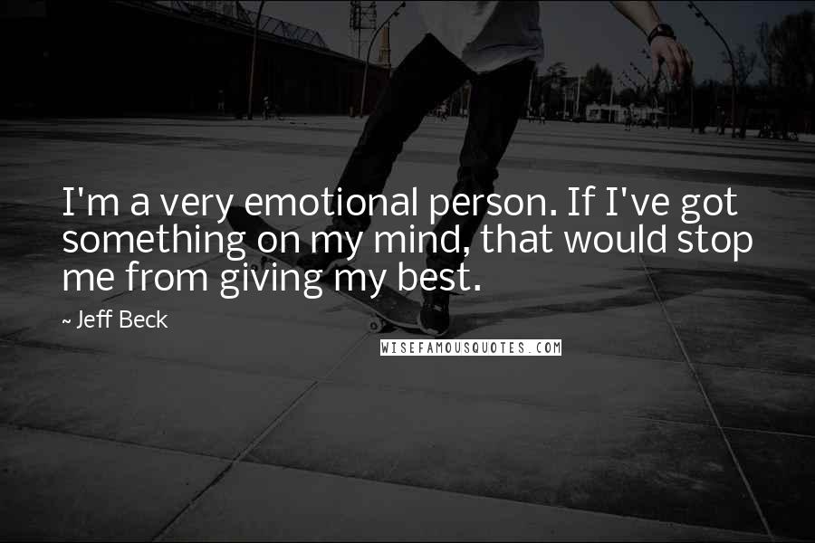 Jeff Beck Quotes: I'm a very emotional person. If I've got something on my mind, that would stop me from giving my best.