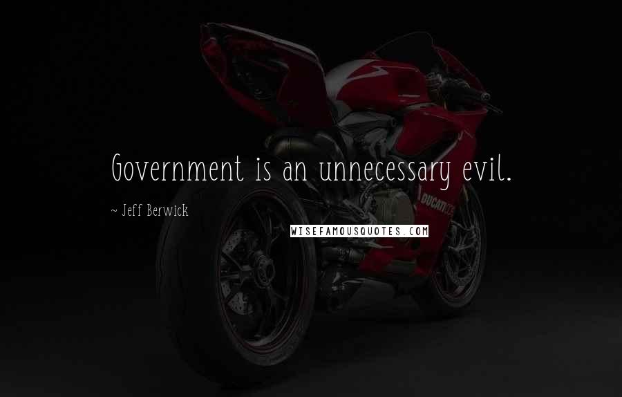 Jeff Berwick Quotes: Government is an unnecessary evil.