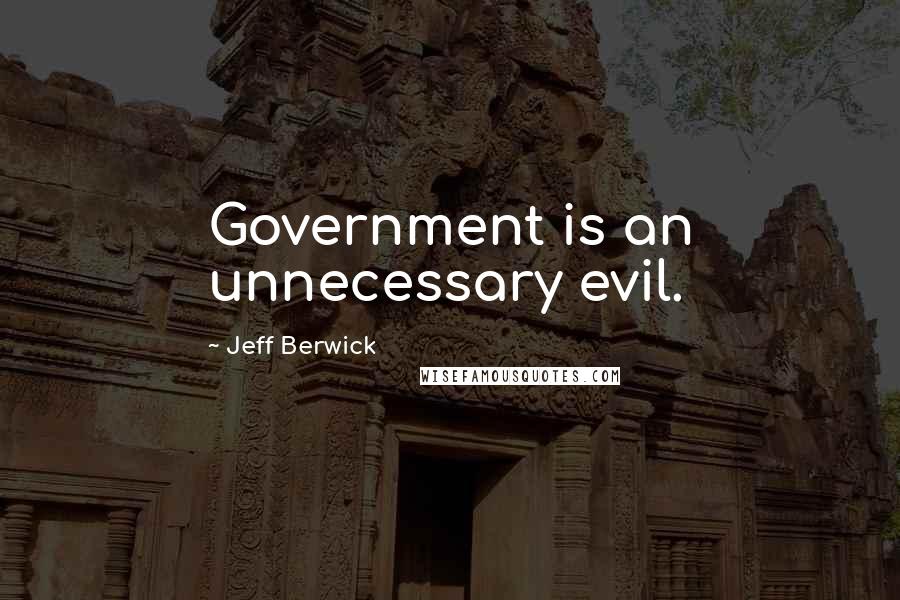 Jeff Berwick Quotes: Government is an unnecessary evil.