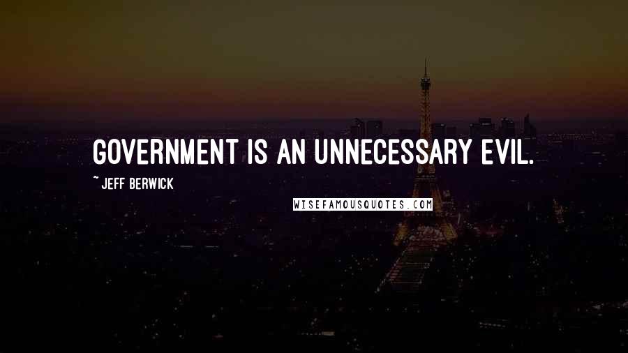 Jeff Berwick Quotes: Government is an unnecessary evil.