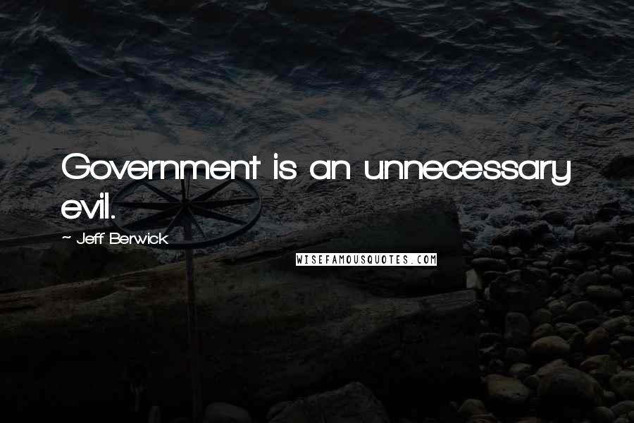 Jeff Berwick Quotes: Government is an unnecessary evil.