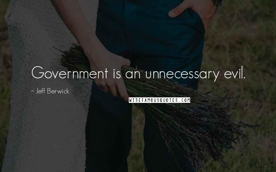 Jeff Berwick Quotes: Government is an unnecessary evil.