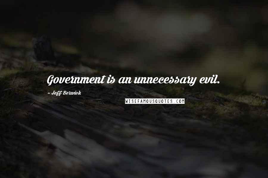 Jeff Berwick Quotes: Government is an unnecessary evil.