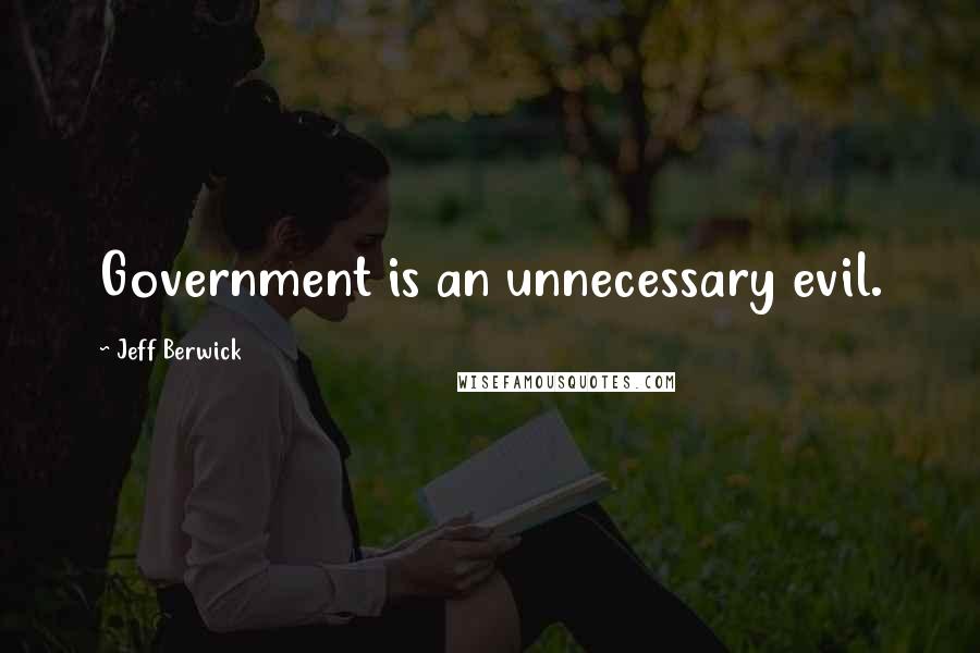 Jeff Berwick Quotes: Government is an unnecessary evil.