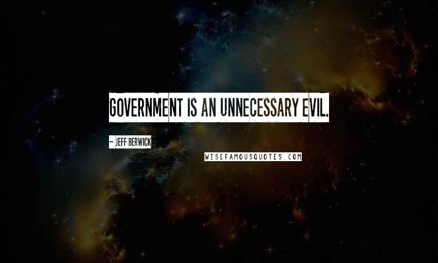 Jeff Berwick Quotes: Government is an unnecessary evil.