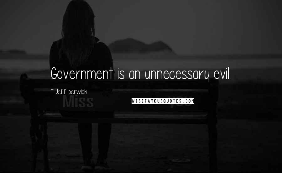 Jeff Berwick Quotes: Government is an unnecessary evil.