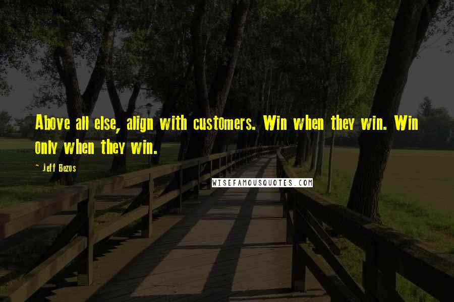 Jeff Bezos Quotes: Above all else, align with customers. Win when they win. Win only when they win.