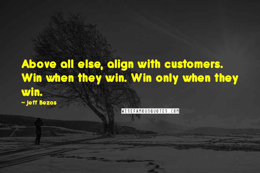 Jeff Bezos Quotes: Above all else, align with customers. Win when they win. Win only when they win.