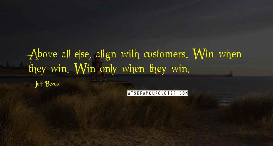 Jeff Bezos Quotes: Above all else, align with customers. Win when they win. Win only when they win.