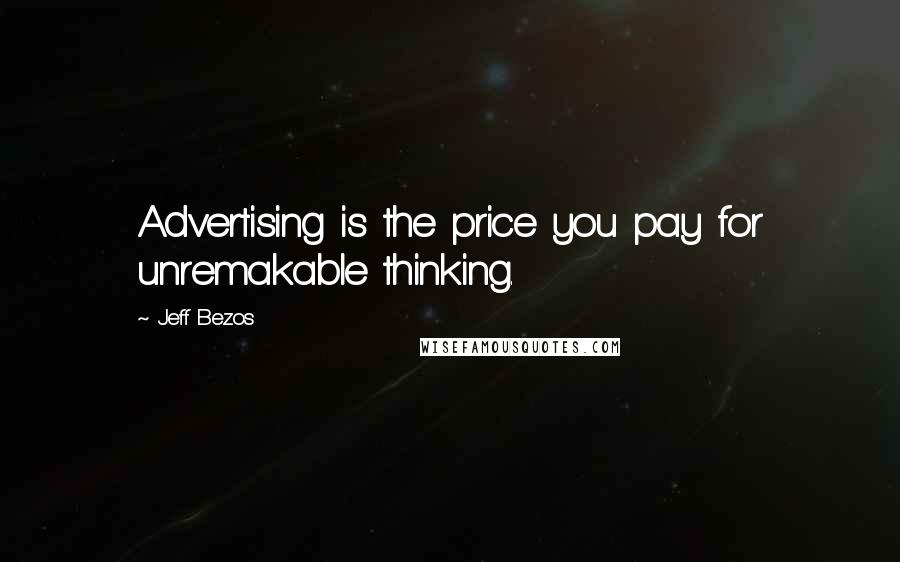 Jeff Bezos Quotes: Advertising is the price you pay for unremakable thinking.