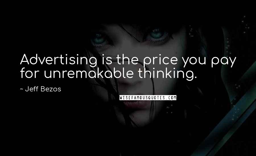 Jeff Bezos Quotes: Advertising is the price you pay for unremakable thinking.