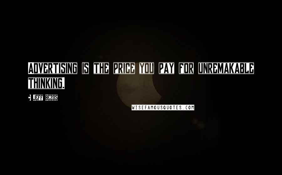 Jeff Bezos Quotes: Advertising is the price you pay for unremakable thinking.