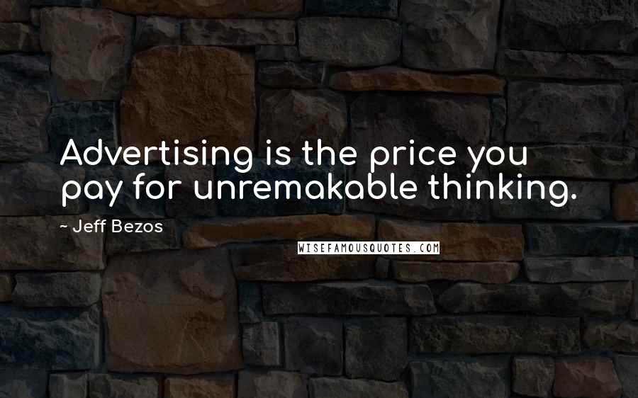 Jeff Bezos Quotes: Advertising is the price you pay for unremakable thinking.