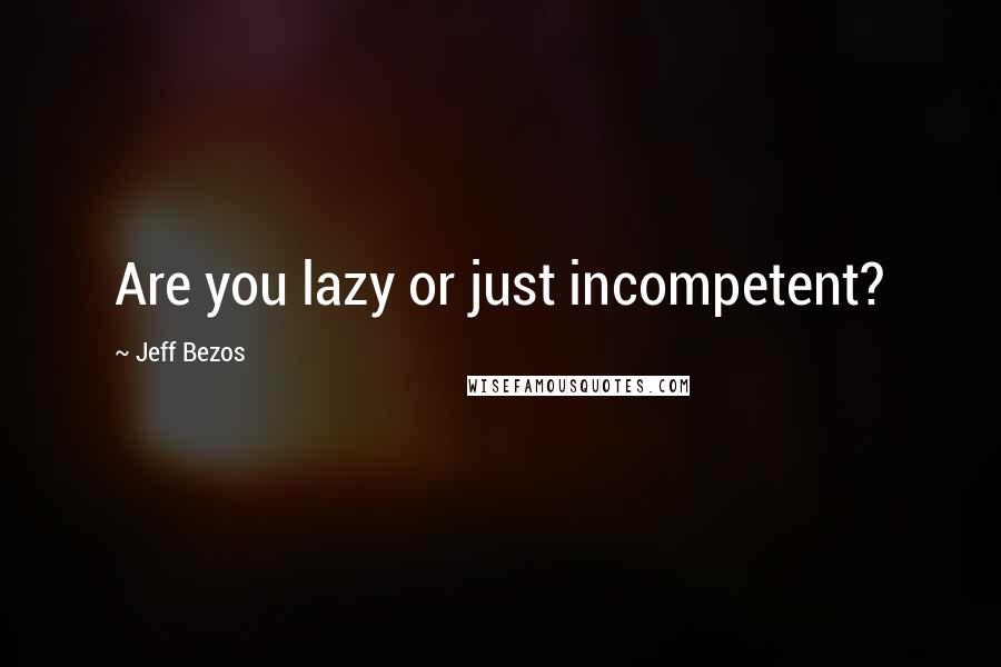 Jeff Bezos Quotes: Are you lazy or just incompetent?