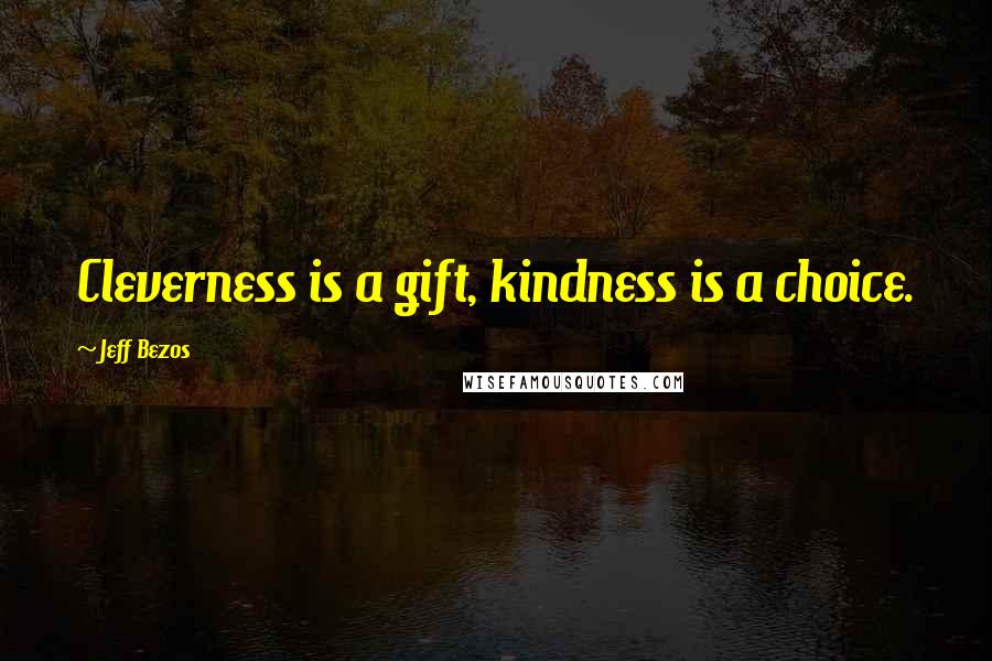 Jeff Bezos Quotes: Cleverness is a gift, kindness is a choice.