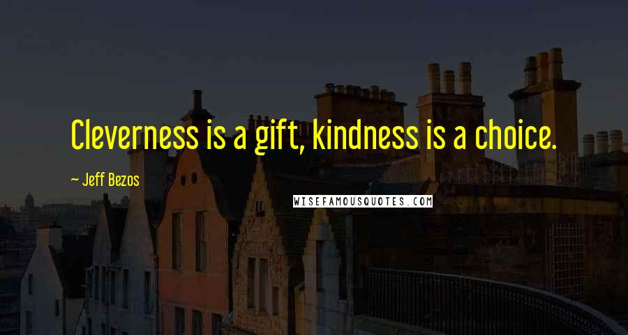 Jeff Bezos Quotes: Cleverness is a gift, kindness is a choice.