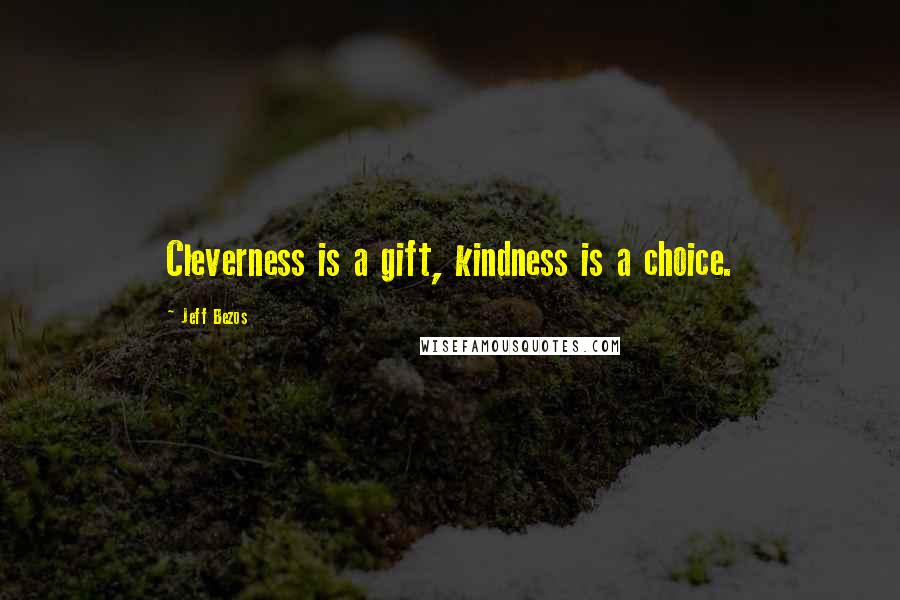 Jeff Bezos Quotes: Cleverness is a gift, kindness is a choice.