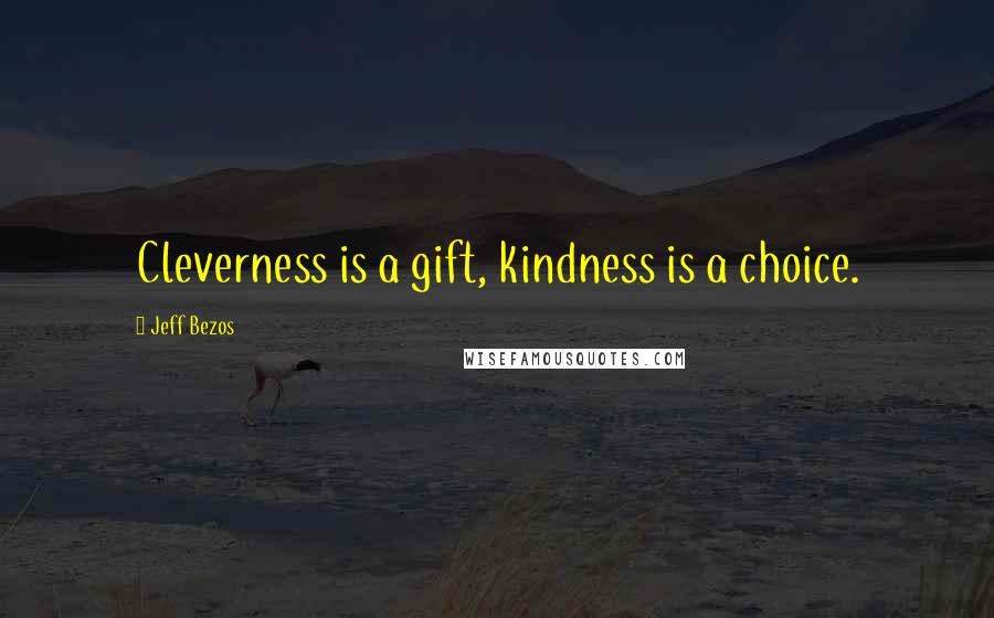 Jeff Bezos Quotes: Cleverness is a gift, kindness is a choice.