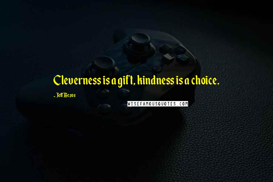 Jeff Bezos Quotes: Cleverness is a gift, kindness is a choice.